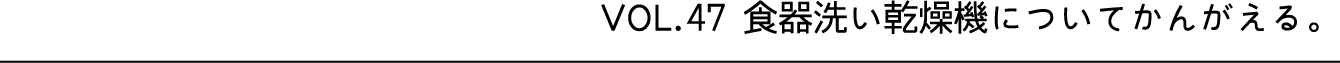 VOL.47 食器洗い乾燥機についてかんがえる。