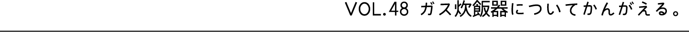VOL.48 ガス炊飯器についてかんがえる。