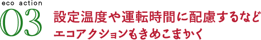 設定温度や運転時間に配慮するなどエコアクションもきめこまかく