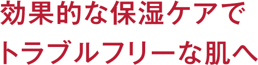 効果的な保湿ケアでトラブルフリーな肌へ