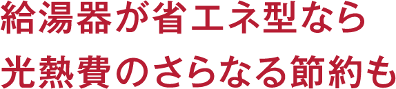 給湯器が省エネ型なら光熱費のさらなる節約も