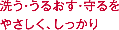 洗う・うるおす・守るをやさしく、しっかり