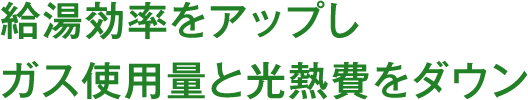 給湯効率をアップしガス使用量と光熱費をダウン